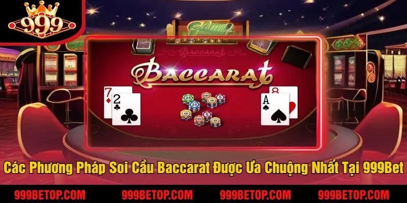 Soi Cầu Baccarat – Bắt Cầu Chuẩn, Nâng Tỷ Lệ Thắng! 3 Các Phương Pháp Soi Cầu Baccarat Được Ưa Chuộng Nhất Tại 999Bet