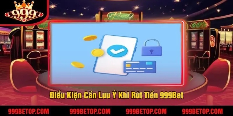 Rút Tiền 999Bet – Giao Dịch Cực Kỳ Nhanh Chóng, An Toàn 1 Điều Kiện Cần Lưu Ý Khi Rút Tiền 999Bet