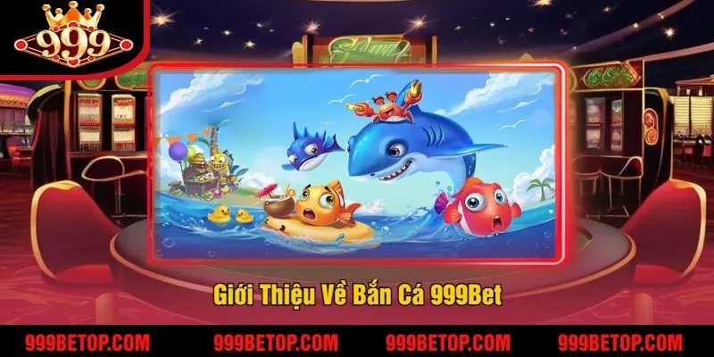 Giới Thiệu Về Bắn Cá 999Bet
