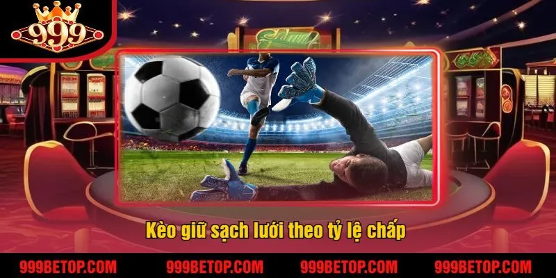 Kèo Giữ Sạch Lưới Tại 999Bet – Cá Cược Ăn Tiền Cực Chắc! 4 Kèo giữ sạch lưới theo tỷ lệ chấp