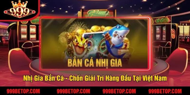 Nhị Gia Bắn Cá - Chốn Giải Trí Hàng Đầu Tại Việt Nam