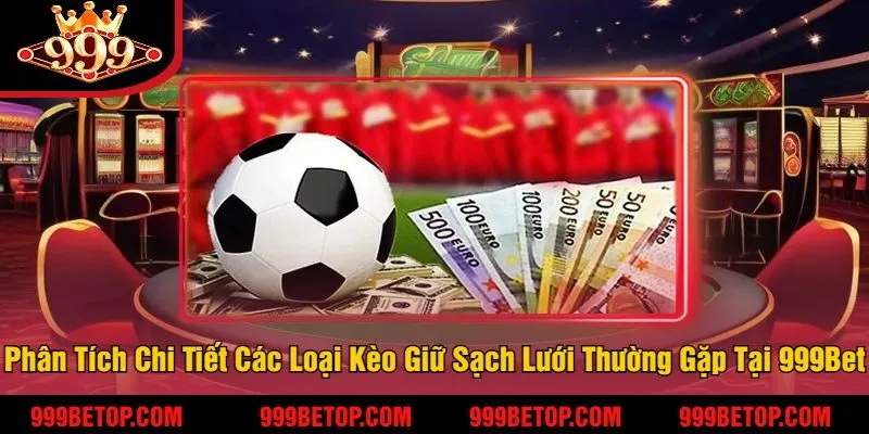 Kèo Giữ Sạch Lưới Tại 999Bet – Cá Cược Ăn Tiền Cực Chắc! 3 Phân Tích Chi Tiết Các Loại Kèo Giữ Sạch Lưới Thường Gặp Tại 999Bet