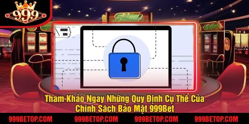 Chính Sách Bảo Mật 999Bet – An Toàn Thông Tin Người Chơi! 2 Tham Khảo Ngay Những Quy Định Cụ Thể Của Chính Sách Bảo Mật 999Bet