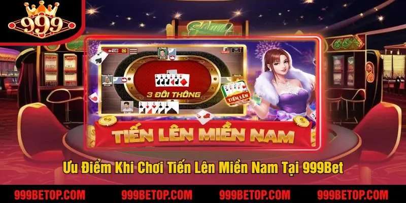 Tiến Lên Miền Nam Tại 999Bet – Đánh Bài Đổi Thưởng 4 Ưu Điểm Khi Chơi Tiến Lên Miền Nam Tại 999Bet